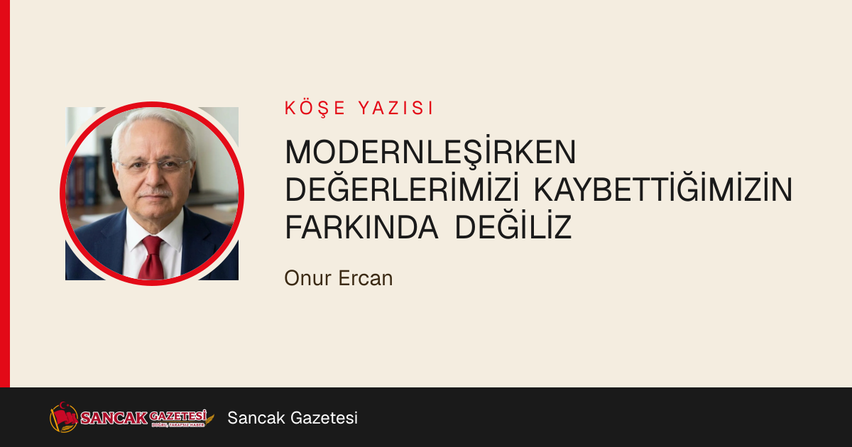 MODERNLEŞİRKEN DEĞERLERİMİZİ KAYBETTİĞİMİZİN FARKINDA DEĞİLİZ